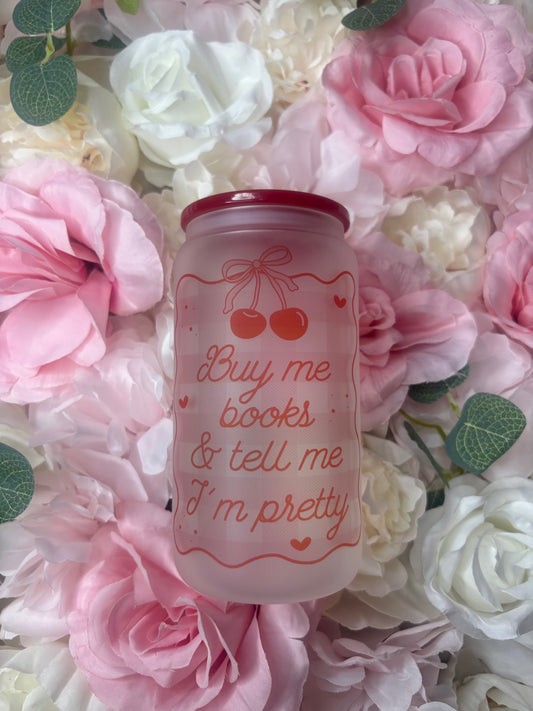16 oz Frosted Glass Can | Buy Me Books And Tell Me I’m Pretty